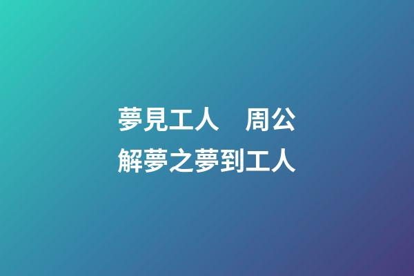 夢見工人　周公解夢之夢到工人
